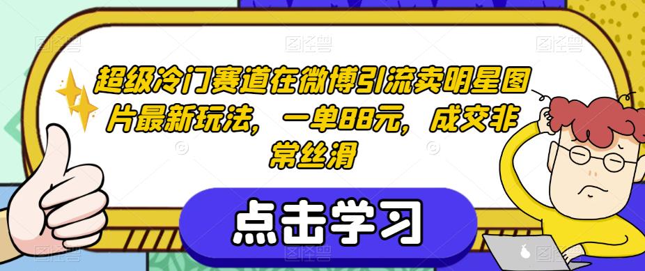 超级冷门赛道在微博引流卖明星图片最新玩法，一单88元，成交非常丝滑【揭秘】-风淘社