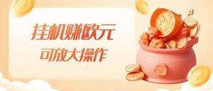 挂机赚欧元,单窗口5-10+,小白可操作,可放大【揭秘】-风淘社
