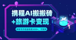 携程AI搬砖+旅游卡变现升级玩法,单号月收益保底5000+,可做矩阵号-风淘社