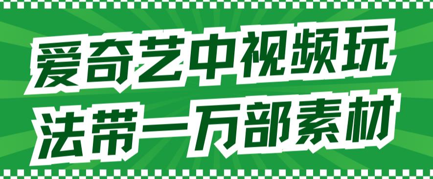 爱奇艺中视频玩法，不用担心版权问题（详情教程+一万部素材）-风淘社