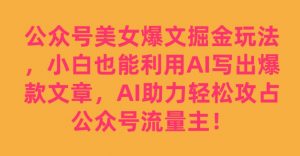 公众号美女爆文掘金玩法,小白也能利用AI写出爆款文章,AI助力轻松攻占公众号流量主【揭秘】-风淘社