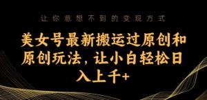 美女号最新搬运过原创和原创玩法,让小白轻松日入上千+【揭秘】-风淘社