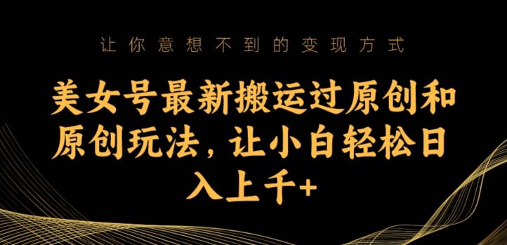 美女号最新搬运过原创和原创玩法，让小白轻松日入上千+【揭秘】-风淘社