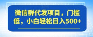 微信群代发项目，门槛低，小白轻松日入500+【揭秘】-风淘社