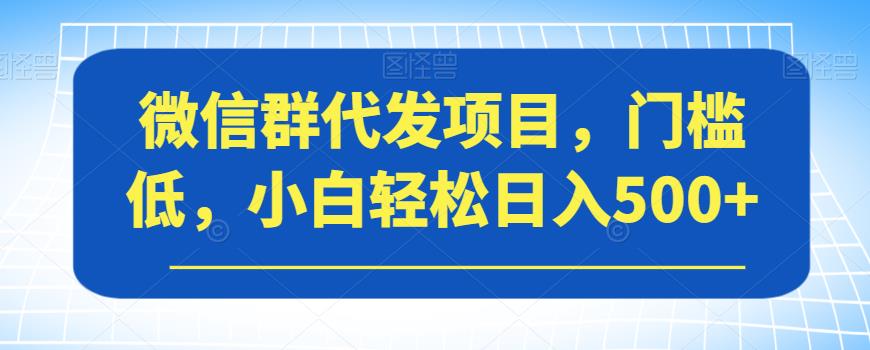微信群代发项目，门槛低，小白轻松日入500+【揭秘】-风淘社