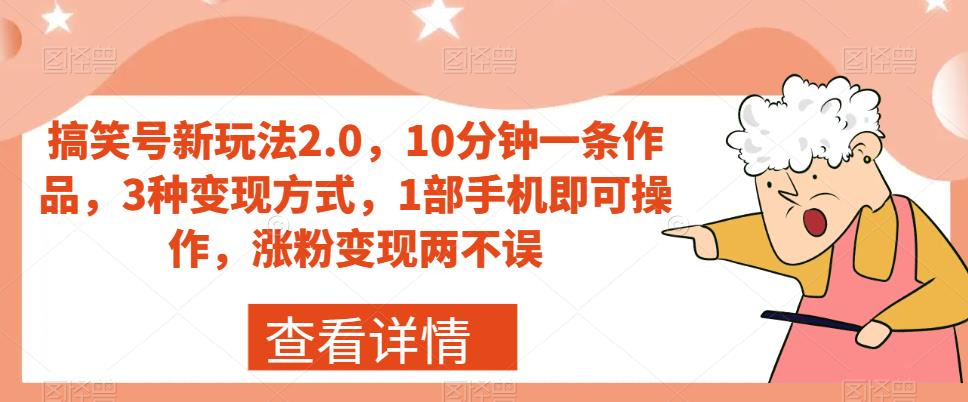 搞笑号新玩法2.0,10分钟一条作品,3种变现方式,1部手机即可操作,涨粉变现两不误-风淘社