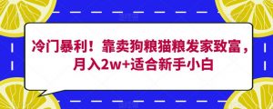 冷门暴利!靠卖狗粮猫粮发家致富,月入2w+适合新手小白【揭秘】-风淘社