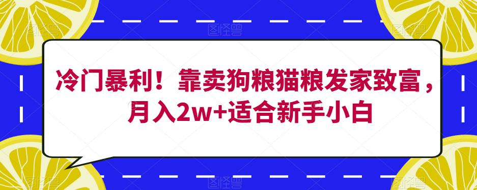 冷门暴利!靠卖狗粮猫粮发家致富,月入2w+适合新手小白【揭秘】-风淘社