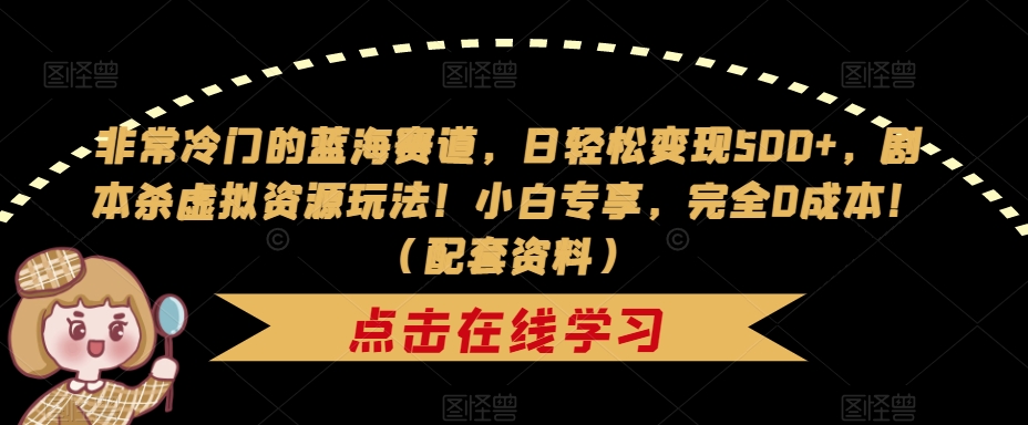 非常冷门的蓝海赛道,日轻松变现500+,剧本杀虚拟资源玩法!小白专享,完全0成本!(配套资料)-风淘社