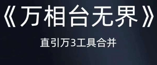 《万相台无界》直引万合并,直通车-引力魔方-万相台-短视频-搜索-推荐-风淘社