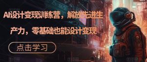 AI设计变现训练营,解放先进生产力,零基础也能设计变现-风淘社