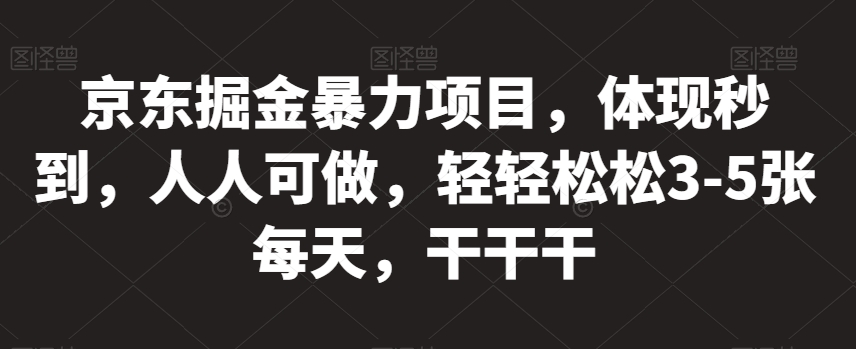 京东掘金暴力项目，体现秒到，人人可做，轻轻松松3-5张每天，干干干【揭秘】-风淘社