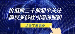 价值两三千的知乎关注协议 多线程引流创业粉-风淘社