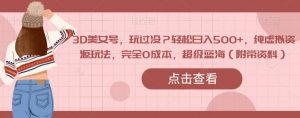 3D美女号,玩过没?轻松日入500+,纯虚拟资源玩法,完全0成本,超级蓝海(附带资料)-风淘社