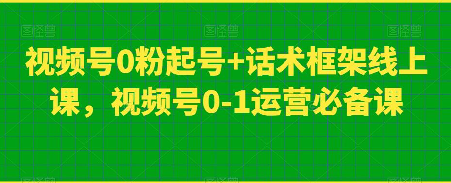 视频号0粉起号+话术框架线上课,视频号0-1运营必备课-风淘社