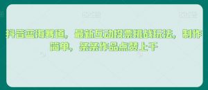 抖音蓝海赛道,最新互动投票挑战玩法,制作简单,条条作品点赞上千【揭秘】-风淘社