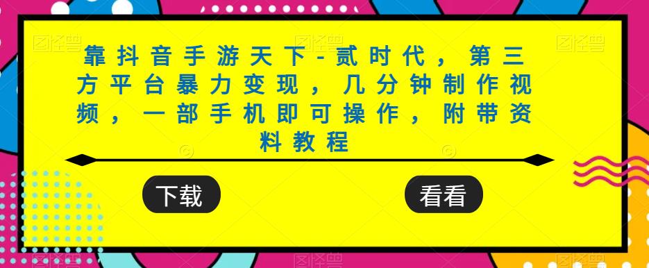 靠抖音手游天下-贰时代,第三方平台暴力变现,几分钟制作视频,一部手机即可操作,附带资料教程-风淘社