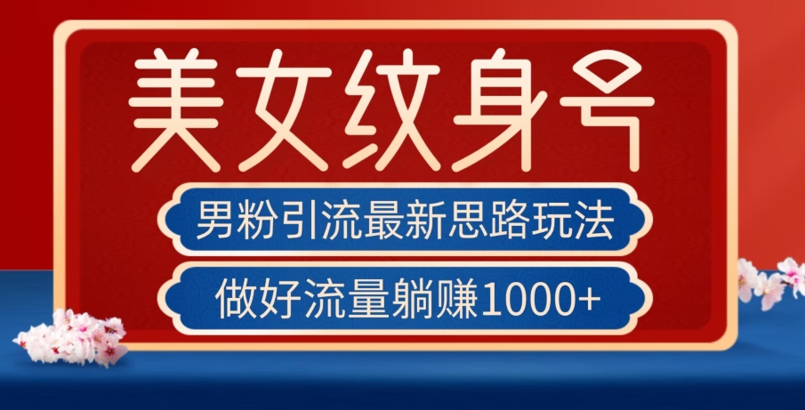 男粉引流最新思路玩法，美女纹身号，做好流量躺赚1000+【揭秘】-风淘社