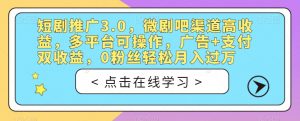短剧推广3.0，微剧吧渠道高收益，多平台可操作，广告+支付双收益，0粉丝轻松月入过万【揭秘】-风淘社