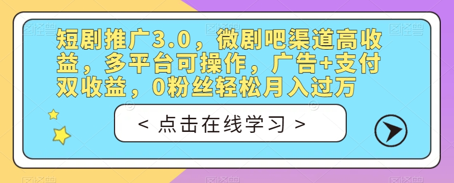短剧推广3.0，微剧吧渠道高收益，多平台可操作，广告+支付双收益，0粉丝轻松月入过万【揭秘】-风淘社