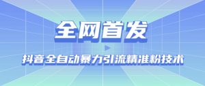 【全网首发】抖音全自动暴力引流精准粉技术【脚本+教程】-风淘社