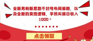 全新男粉新思路不封号布局策略,以及全新的变现逻辑,实操日收入1000+【揭秘】-风淘社