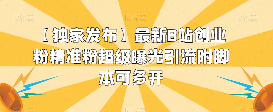 【独家发布】最新B站创业粉精准粉超级曝光引流附脚本可多开【揭秘】-风淘社