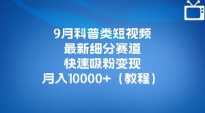 9月科普类短视频最新细分赛道,快速吸粉变现,月入10000+(详细教程)-风淘社