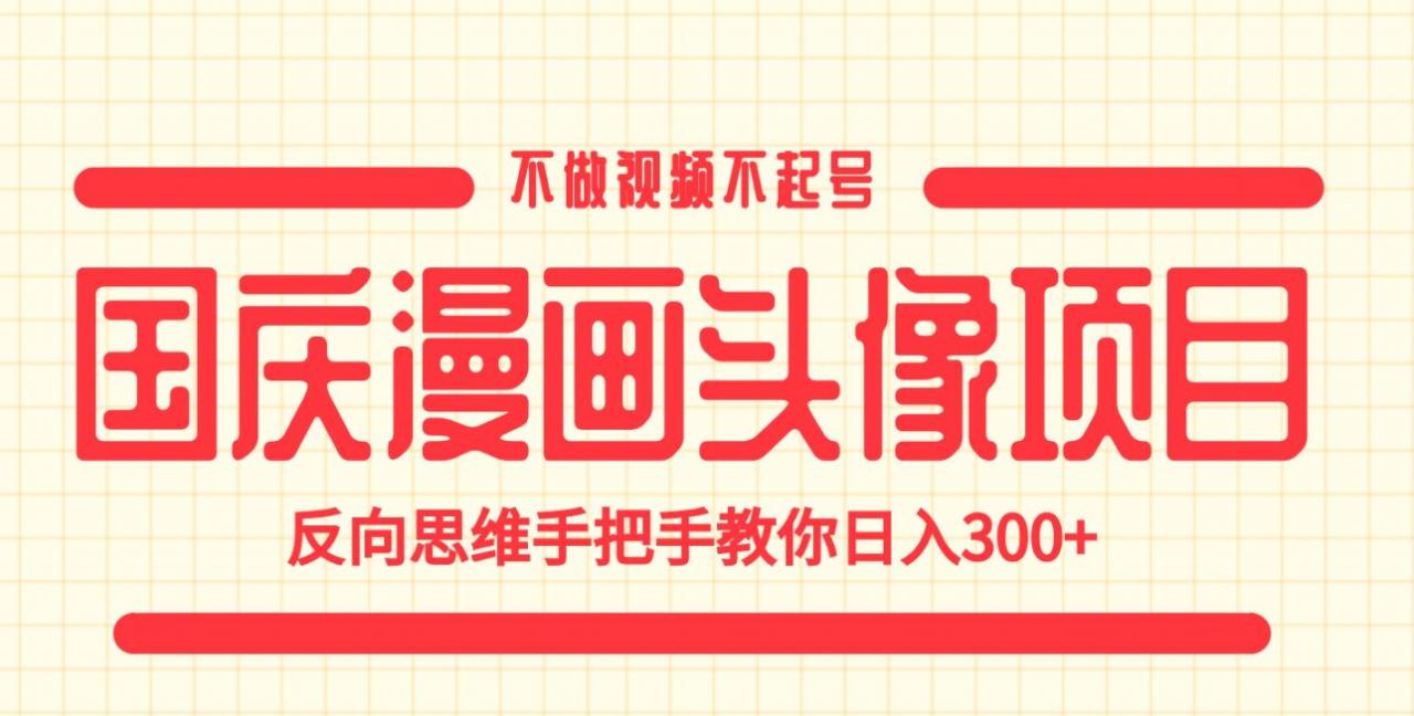 国庆漫画头像项目，不做视频不起号，反向思维手把手教你日入300+【揭秘】-风淘社