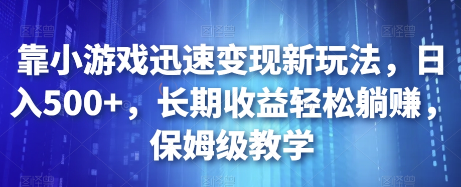 靠小游戏迅速变现新玩法，日入500+，长期收益轻松躺赚，保姆级教学【揭秘】-风淘社