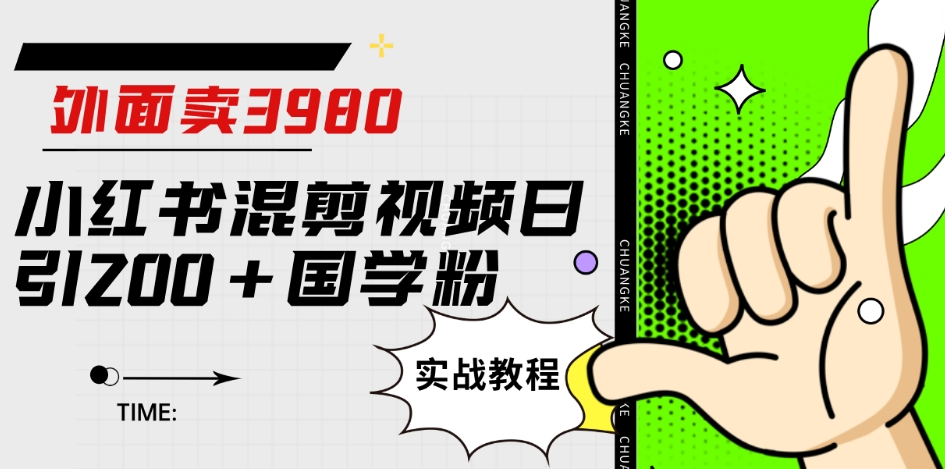 外面卖3980小红书混剪视频日引200+国学粉实战教程【揭秘】-风淘社