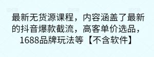 最新无货源课程,内容涵盖了最新的抖音爆款截流,高客单价选品,1688品牌玩法等【不含软件】-风淘社