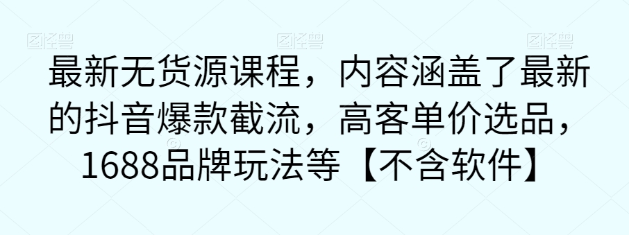 最新无货源课程,内容涵盖了最新的抖音爆款截流,高客单价选品,1688品牌玩法等【不含软件】-风淘社