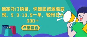 独家冷门项目，快团团资源包变现，9.9-19.9一单，轻松日入300＋【揭秘】-风淘社