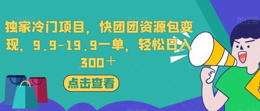 独家冷门项目，快团团资源包变现，9.9-19.9一单，轻松日入300＋【揭秘】-风淘社