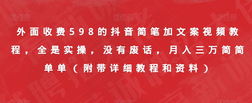 外面收费598的抖音简笔加文案视频教程,全是实操,没有废话,月入三万简简单单(附带详细教程和资料)-风淘社