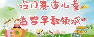 冷门儿童益智早教领域,制作简单超适合宝妈,轻松日入300+可矩阵-风淘社