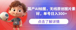 国产AI绘图，无线原创图片素材，单号日入300+【揭秘】-风淘社