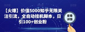 【火爆】价值5000知乎无限关注引流,全自动挂机脚本,日引100+创业粉-风淘社