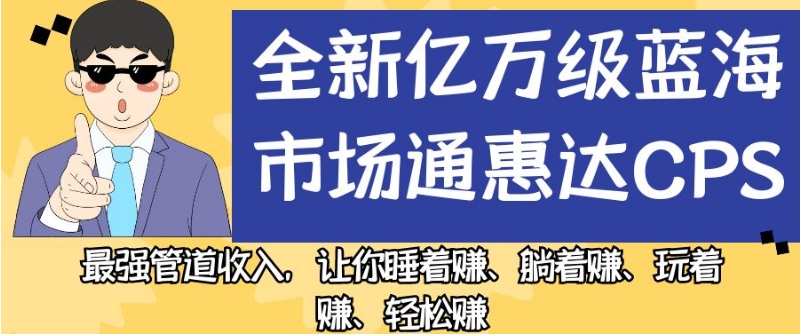 全新亿万级蓝海市场通惠达cps,最强管道收入,让你睡着赚、躺着赚、玩着赚、轻松赚【揭秘】-风淘社
