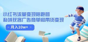 小红书流量·变现陪跑营(第8期):私域获客广告商单和带货变现 月入10w+-风淘社