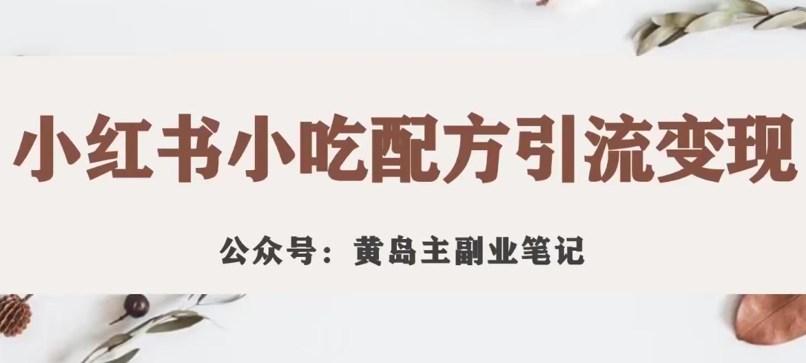 黄岛主·小红书小吃配方引流变现项目,花988买来拆解成视频版课程分享-风淘社