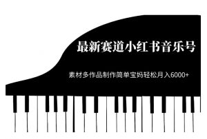最新赛道小红书音乐号,素材多作品制作简单宝妈轻松月入6000+【揭秘】-风淘社