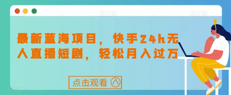 最新蓝海项目,快手24h无人直播短剧,轻松月入过万【揭秘】-风淘社