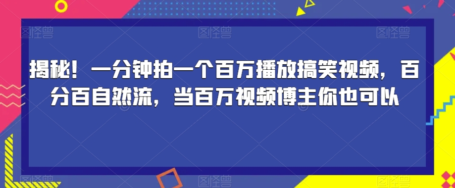 揭秘!一分钟拍一个百万播放搞笑视频,百分百自然流,当百万视频博主你也可以-风淘社