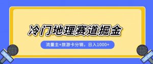 冷门地理赛道流量主+旅游卡分销全新课程,日入四位数,小白容易上手-风淘社