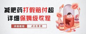 外面收费2800的减肥药打假赔付超详细教程解析,稳稳下车【详细玩法教程】【仅揭秘】-风淘社