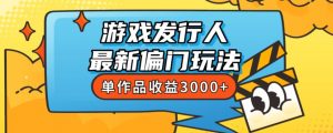 斥资8888学的游戏发行人最新偏门玩法,单作品收益3000+,新手很容易上手【揭秘】-风淘社