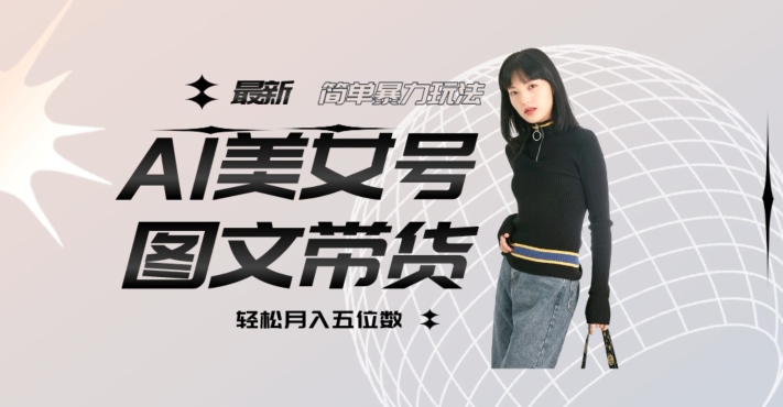 最新Al美女号图文带货，单号月入五位数，可做矩阵号，全AI创作素材【揭秘】-风淘社