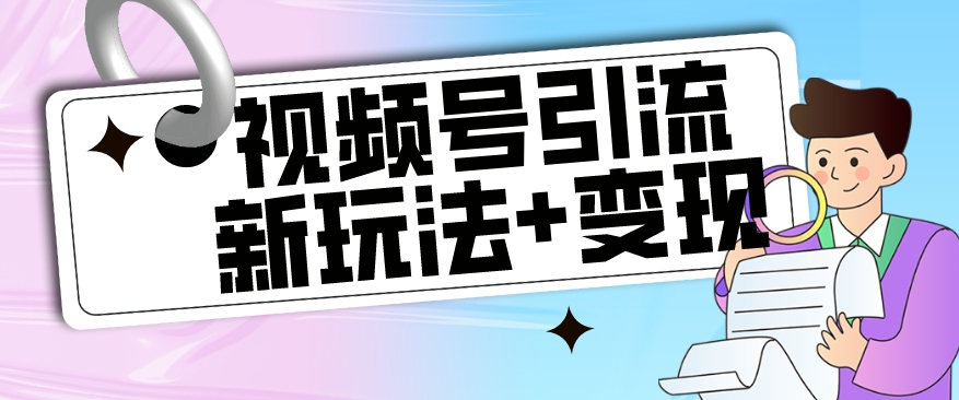 【玩法揭秘】视频号引流新玩法+变现思路，本玩法不限流不封号-风淘社